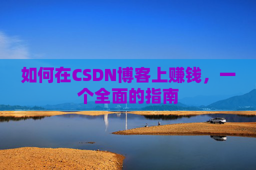 如何在CSDN博客上赚钱,一个全面的指南
